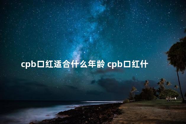 cpb口红适合什么年龄 cpb口红什么档次